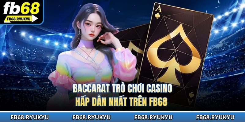 Baccarat trò chơi casino hấp dẫn nhất trên FB68 
