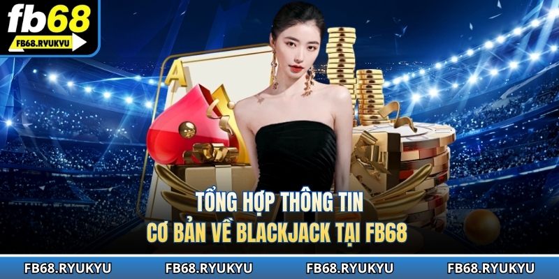 Tổng hợp thông tin cơ bản về Blackjack tại FB68 
